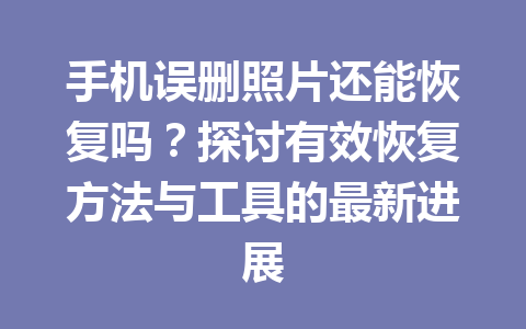 手机误删照片还能恢复吗？探讨有效恢复方法与工具的最新进展