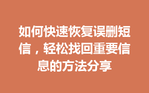 如何快速恢复误删短信，轻松找回重要信息的方法分享