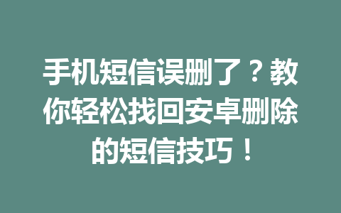 手机短信误删了？教你轻松找回安卓删除的短信技巧！