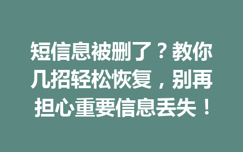 短信息被删了？教你几招轻松恢复，别再担心重要信息丢失！