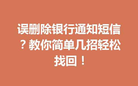 误删除银行通知短信？教你简单几招轻松找回！