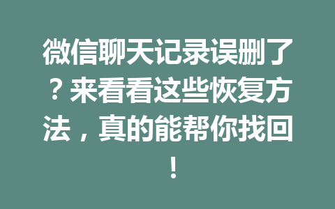 微信聊天记录误删了？来看看这些恢复方法，真的能帮你找回！
