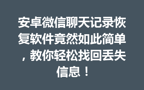 安卓微信聊天记录恢复软件竟然如此简单，教你轻松找回丢失信息！