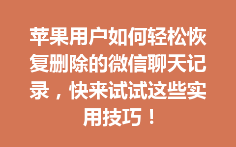 苹果用户如何轻松恢复删除的微信聊天记录，快来试试这些实用技巧！