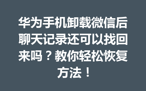 华为手机卸载微信后聊天记录还可以找回来吗？教你轻松恢复方法！