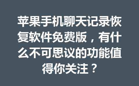 苹果手机聊天记录恢复软件免费版，有什么不可思议的功能值得你关注？