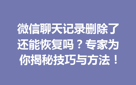微信聊天记录删除了还能恢复吗？专家为你揭秘技巧与方法！