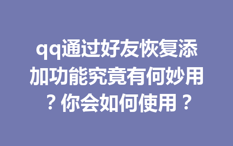 qq通过好友恢复添加功能究竟有何妙用？你会如何使用？