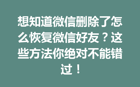 想知道微信删除了怎么恢复微信好友？这些方法你绝对不能错过！