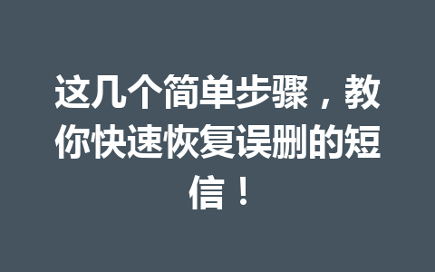 这几个简单步骤，教你快速恢复误删的短信！