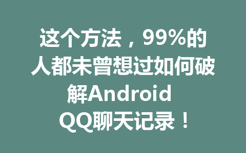 这个方法，99%的人都未曾想过如何破解Android QQ聊天记录！