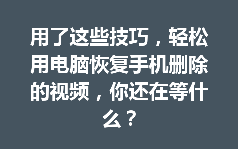 用了这些技巧，轻松用电脑恢复手机删除的视频，你还在等什么？