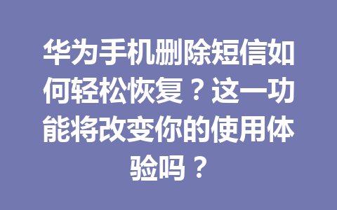 华为手机删除短信如何轻松恢复？这一功能将改变你的使用体验吗？