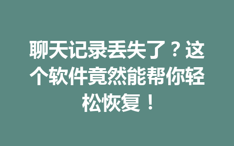 聊天记录丢失了？这个软件竟然能帮你轻松恢复！