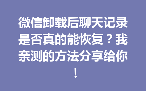 微信卸载后聊天记录是否真的能恢复？我亲测的方法分享给你！