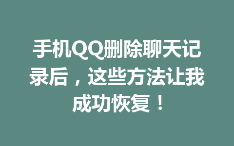 手机QQ删除聊天记录后，这些方法让我成功恢复！