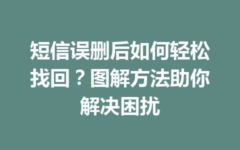 短信误删后如何轻松找回？图解方法助你解决困扰