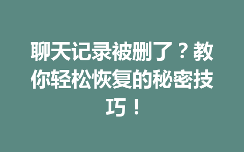 聊天记录被删了？教你轻松恢复的秘密技巧！