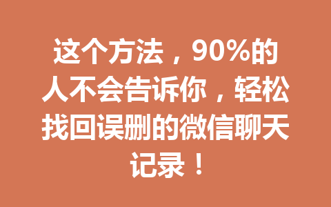 这个方法，90%的人不会告诉你，轻松找回误删的微信聊天记录！