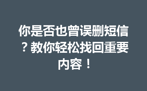 你是否也曾误删短信？教你轻松找回重要内容！