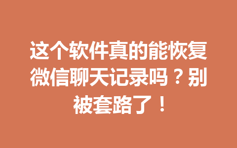 这个软件真的能恢复微信聊天记录吗？别被套路了！
