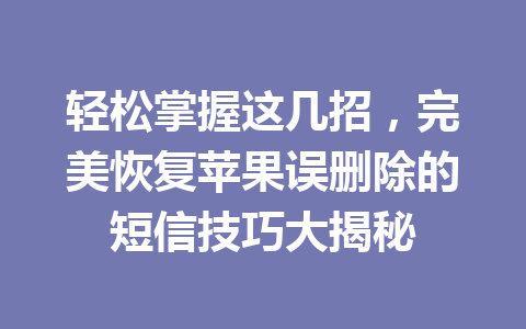 轻松掌握这几招，完美恢复苹果误删除的短信技巧大揭秘