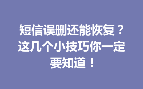 短信误删还能恢复？这几个小技巧你一定要知道！