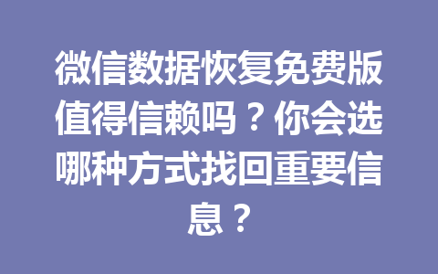 微信数据恢复免费版值得信赖吗？你会选哪种方式找回重要信息？