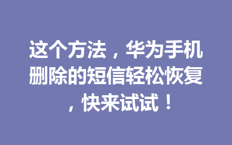 这个方法，华为手机删除的短信轻松恢复，快来试试！