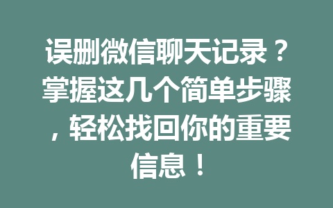 误删微信聊天记录？掌握这几个简单步骤，轻松找回你的重要信息！