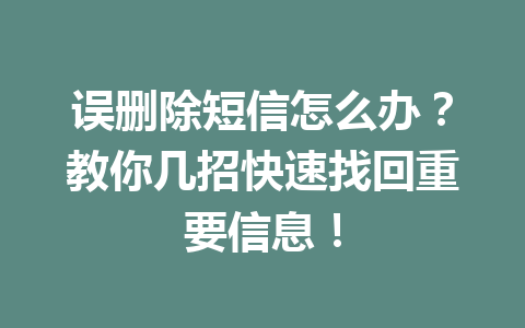 误删除短信怎么办？教你几招快速找回重要信息！