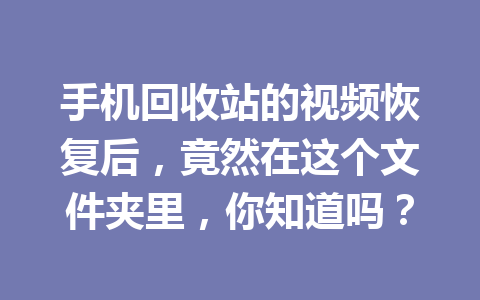 手机回收站的视频恢复后，竟然在这个文件夹里，你知道吗？