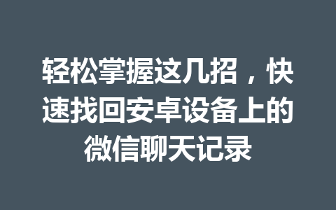 轻松掌握这几招，快速找回安卓设备上的微信聊天记录