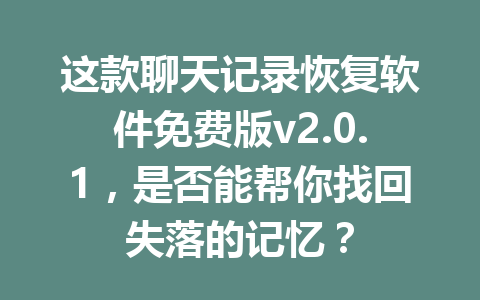 这款聊天记录恢复软件免费版v2.0.1，是否能帮你找回失落的记忆？