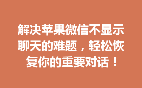 解决苹果微信不显示聊天的难题，轻松恢复你的重要对话！