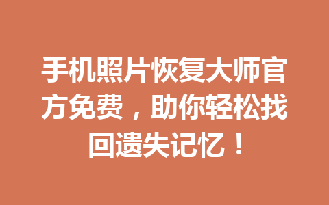 手机照片恢复大师官方免费，助你轻松找回遗失记忆！