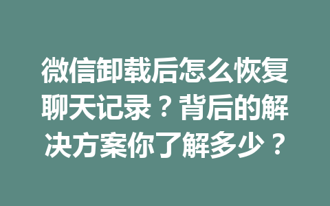 微信卸载后怎么恢复聊天记录？背后的解决方案你了解多少？