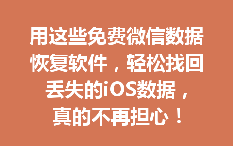 用这些免费微信数据恢复软件，轻松找回丢失的iOS数据，真的不再担心！