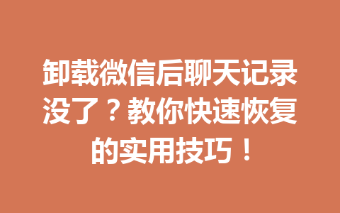 卸载微信后聊天记录没了？教你快速恢复的实用技巧！