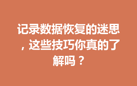 记录数据恢复的迷思，这些技巧你真的了解吗？