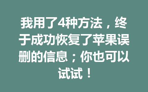 我用了4种方法，终于成功恢复了苹果误删的信息；你也可以试试！