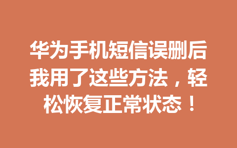 华为手机短信误删后我用了这些方法，轻松恢复正常状态！