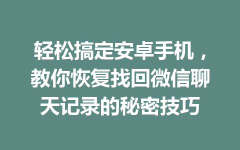 轻松搞定安卓手机，教你恢复找回微信聊天记录的秘密技巧