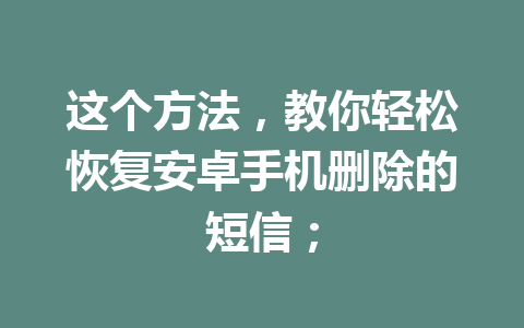 这个方法，教你轻松恢复安卓手机删除的短信；