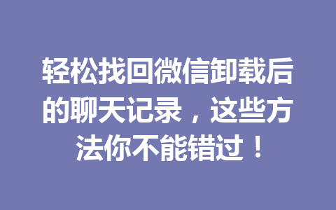 轻松找回微信卸载后的聊天记录，这些方法你不能错过！