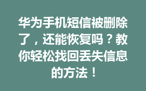 华为手机短信被删除了，还能恢复吗？教你轻松找回丢失信息的方法！