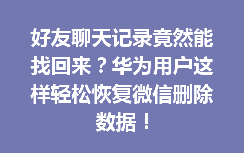 好友聊天记录竟然能找回来？华为用户这样轻松恢复微信删除数据！