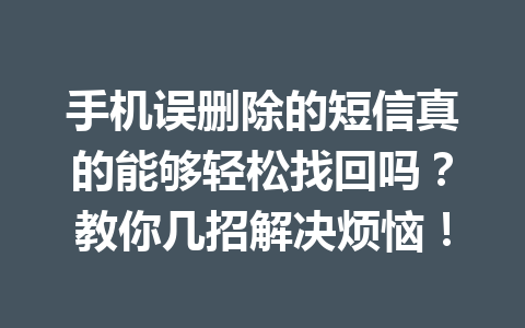 手机误删除的短信真的能够轻松找回吗？教你几招解决烦恼！