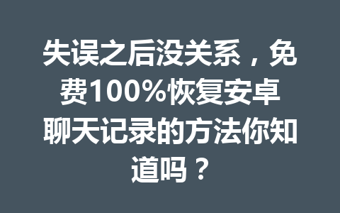 失误之后没关系，免费100%恢复安卓聊天记录的方法你知道吗？