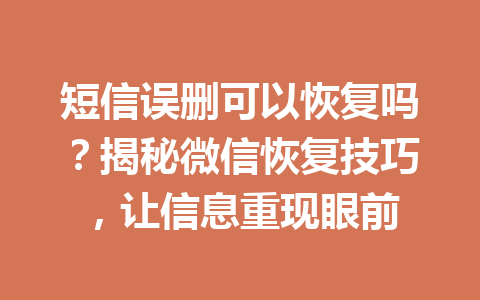 短信误删可以恢复吗？揭秘微信恢复技巧，让信息重现眼前